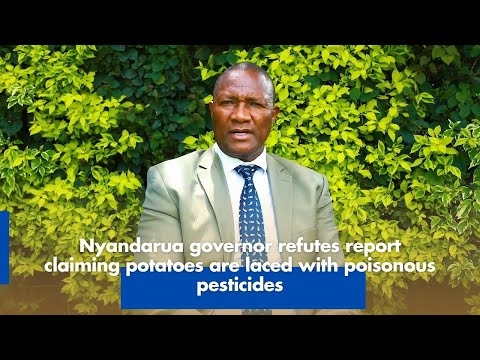 Nyandarua governor refutes report claiming potatoes are laced with poisonous pesticides