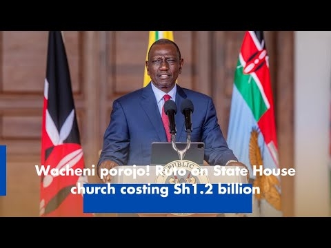 Wacheni porojo! Ruto on State House church costing Sh1 2 billion