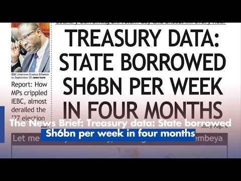 The News Brief: Treasury data: State borrowed Sh6bn per week in four months
