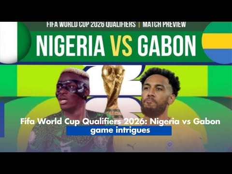 Fifa World Cup Qualifiers 2026: Nigeria vs Gabon game intrigues