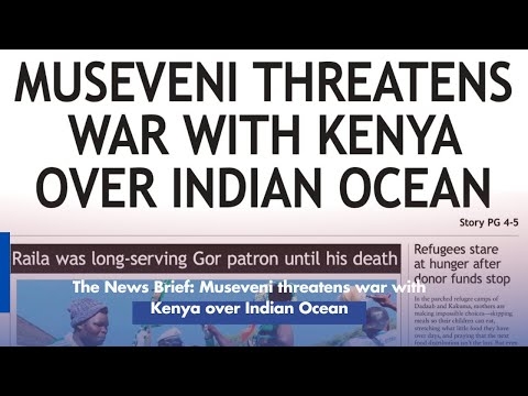 The News Brief Museveni threatens war with Kenya over Indian Ocean