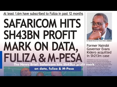 The News Brief: Safaricom hits Sh43bn profit mark on data, fuliza & M-Pesa