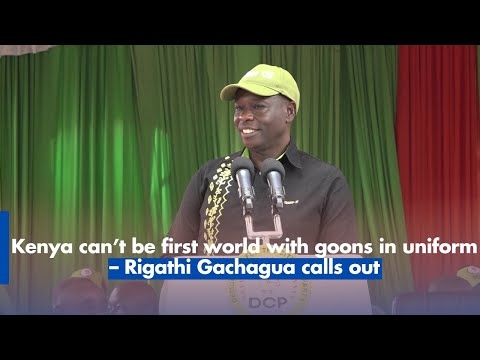 Kenya can’t be first world with goons in uniform – Rigathi Gachagua calls out
