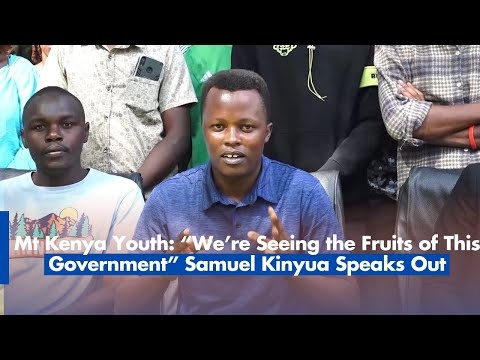 Mt Kenya Youth: “We’re Seeing the Fruits of This Government” – Samuel Kinyua Speaks Out