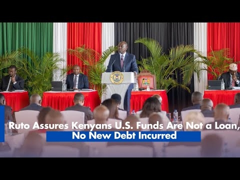 Ruto Assures Kenyans U.S. Funds Are Not a Loan, No New Debt Incurred