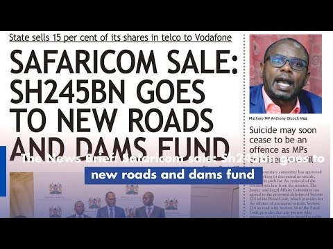 The News Brief: Safaricom sale: Sh245bn goes to new roads and dams fund